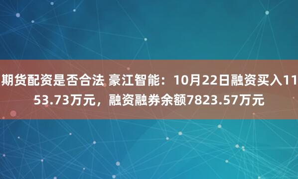 期货配资是否合法 豪江智能：10月22日融资买入1153.73万元，融资融券余额7823.57万元