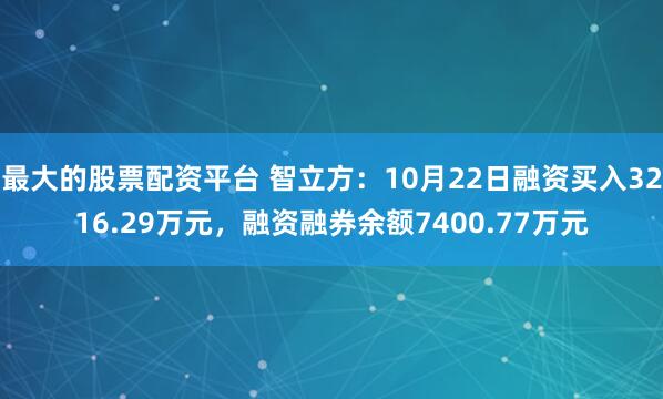 最大的股票配资平台 智立方：10月22日融资买入3216.29万元，融资融券余额7400.77万元