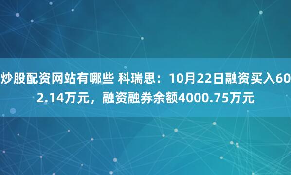 炒股配资网站有哪些 科瑞思：10月22日融资买入602.14万元，融资融券余额4000.75万元