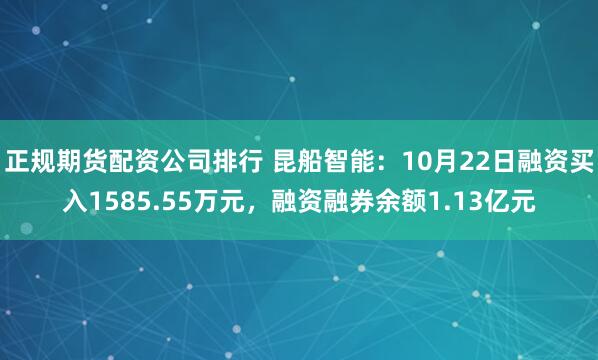 正规期货配资公司排行 昆船智能：10月22日融资买入1585.55万元，融资融券余额1.13亿元