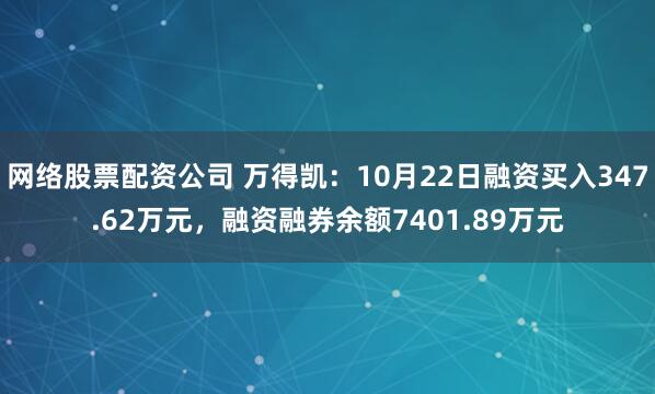 网络股票配资公司 万得凯：10月22日融资买入347.62万元，融资融券余额7401.89万元