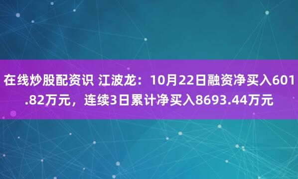 在线炒股配资识 江波龙：10月22日融资净买入601.82万元，连续3日累计净买入8693.44万元