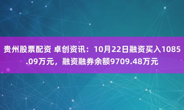 贵州股票配资 卓创资讯：10月22日融资买入1085.09万元，融资融券余额9709.48万元