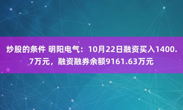 炒股的条件 明阳电气：10月22日融资买入1400.7万元，融资融券余额9161.63万元