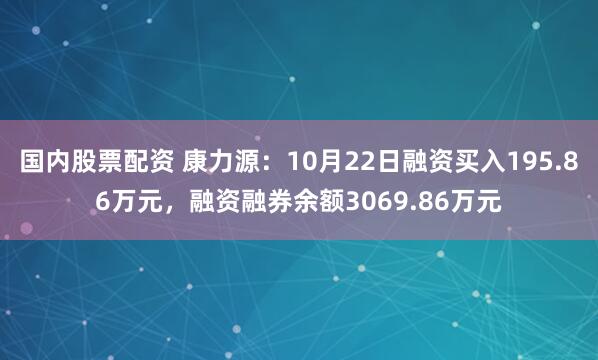 国内股票配资 康力源：10月22日融资买入195.86万元，融资融券余额3069.86万元