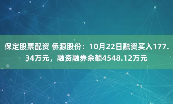 保定股票配资 侨源股份：10月22日融资买入177.34万元，融资融券余额4548.12万元