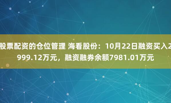 股票配资的仓位管理 海看股份：10月22日融资买入2999.12万元，融资融券余额7981.01万元