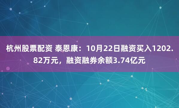 杭州股票配资 泰恩康：10月22日融资买入1202.82万元，融资融券余额3.74亿元