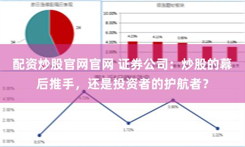 配资炒股官网官网 证券公司：炒股的幕后推手，还是投资者的护航者？