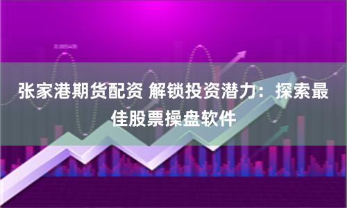 张家港期货配资 解锁投资潜力：探索最佳股票操盘软件