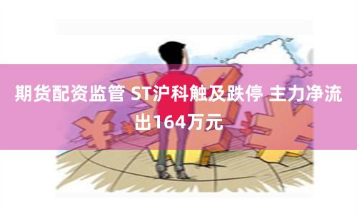期货配资监管 ST沪科触及跌停 主力净流出164万元