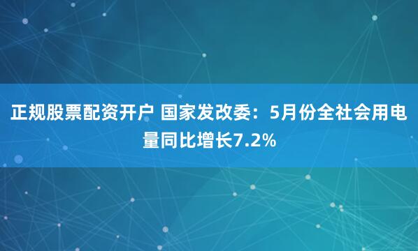 正规股票配资开户 国家发改委：5月份全社会用电量同比增长7.2%