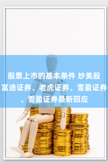 股票上市的基本条件 炒美股将收税？富途证券、老虎证券、雪盈证券最新回应