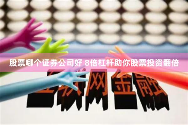 股票哪个证券公司好 8倍杠杆助你股票投资翻倍