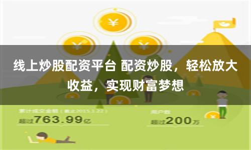 线上炒股配资平台 配资炒股，轻松放大收益，实现财富梦想
