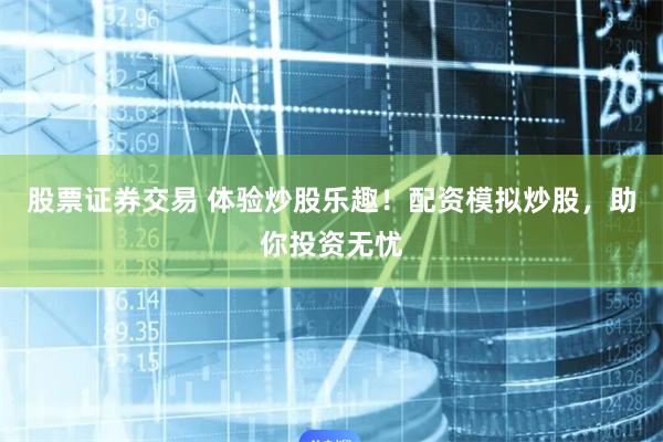 股票证券交易 体验炒股乐趣！配资模拟炒股，助你投资无忧