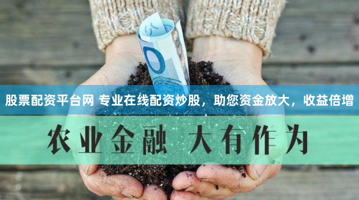 股票配资平台网 专业在线配资炒股，助您资金放大，收益倍增