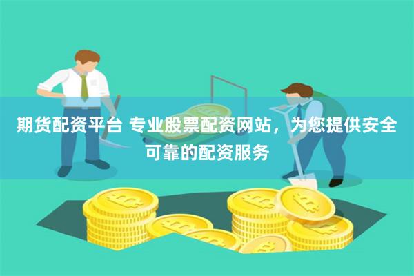 期货配资平台 专业股票配资网站，为您提供安全可靠的配资服务