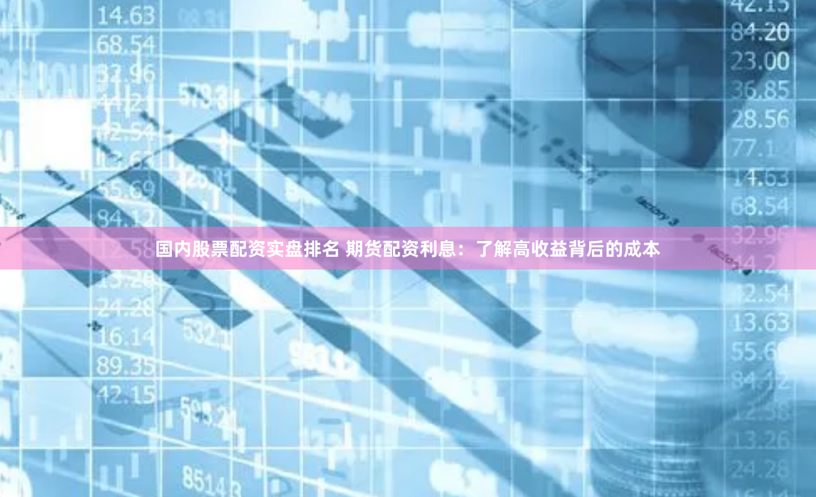国内股票配资实盘排名 期货配资利息：了解高收益背后的成本