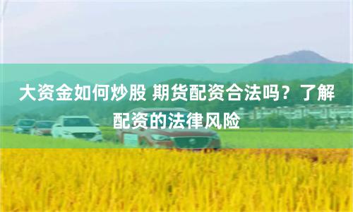 大资金如何炒股 期货配资合法吗？了解配资的法律风险