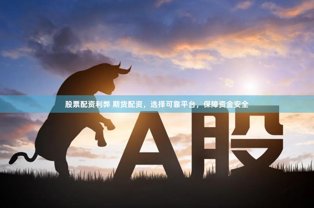 股票配资利弊 期货配资，选择可靠平台，保障资金安全