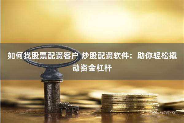 如何找股票配资客户 炒股配资软件：助你轻松撬动资金杠杆