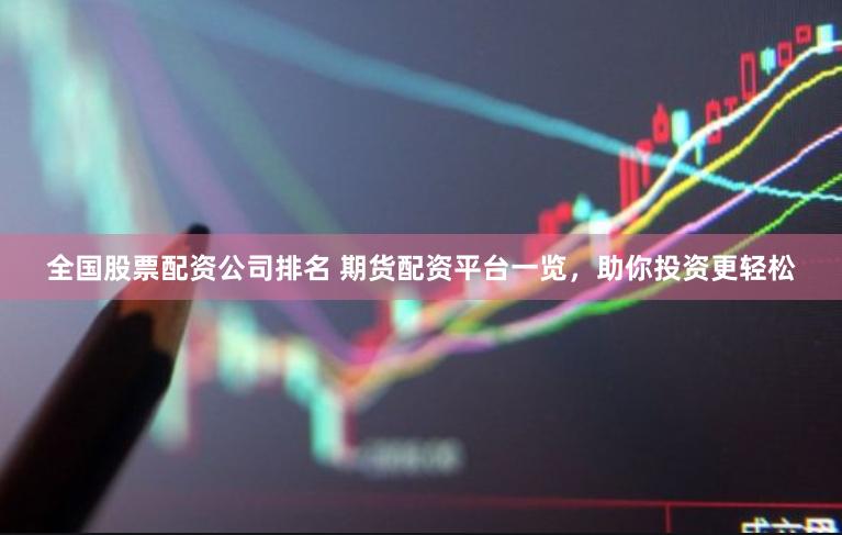 全国股票配资公司排名 期货配资平台一览,助你投资更轻松
