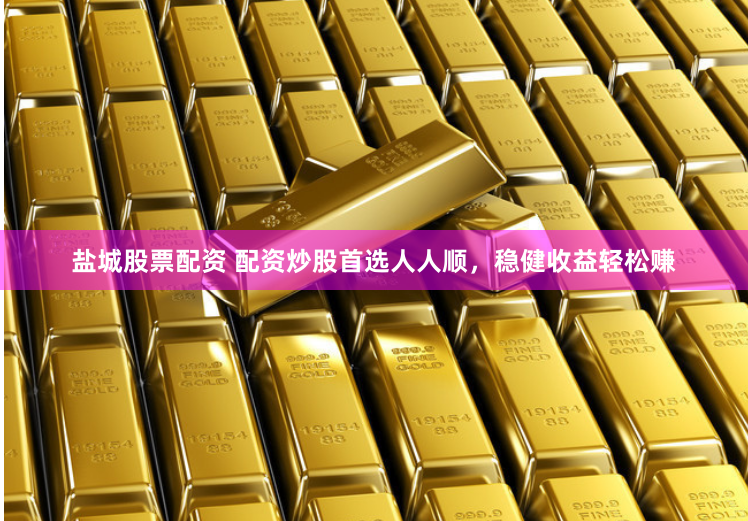 盐城股票配资 配资炒股首选人人顺，稳健收益轻松赚