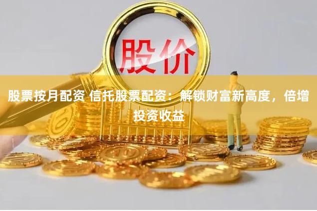 股票按月配资 信托股票配资：解锁财富新高度，倍增投资收益