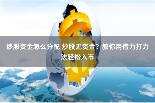 炒股资金怎么分配 炒股无资金？教你用借力打力法轻松入市