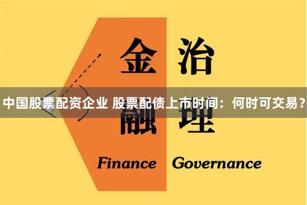 中国股票配资企业 股票配债上市时间：何时可交易？