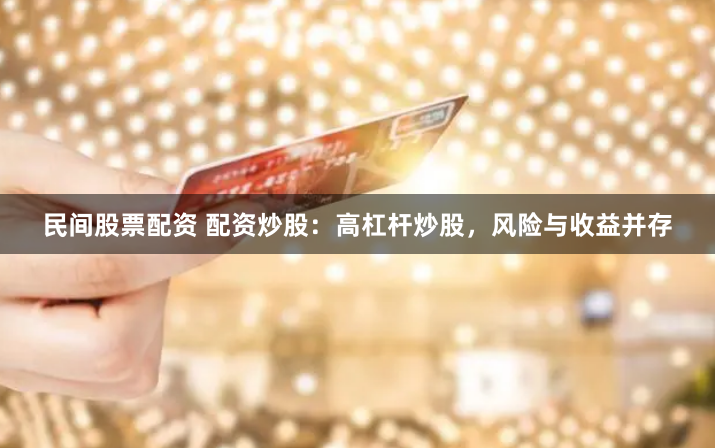 民间股票配资 配资炒股：高杠杆炒股，风险与收益并存