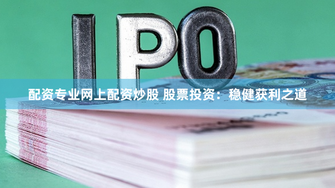 配资专业网上配资炒股 股票投资：稳健获利之道