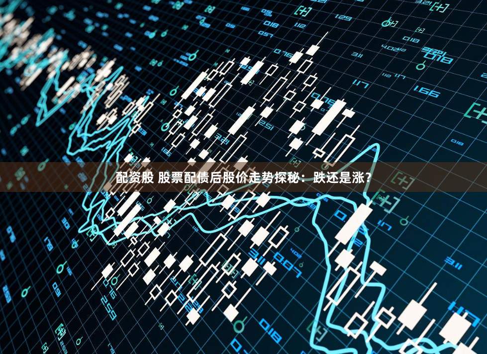 配资股 股票配债后股价走势探秘:跌还是涨?