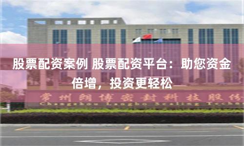 股票配资案例 股票配资平台:助您资金倍增,投资更轻松