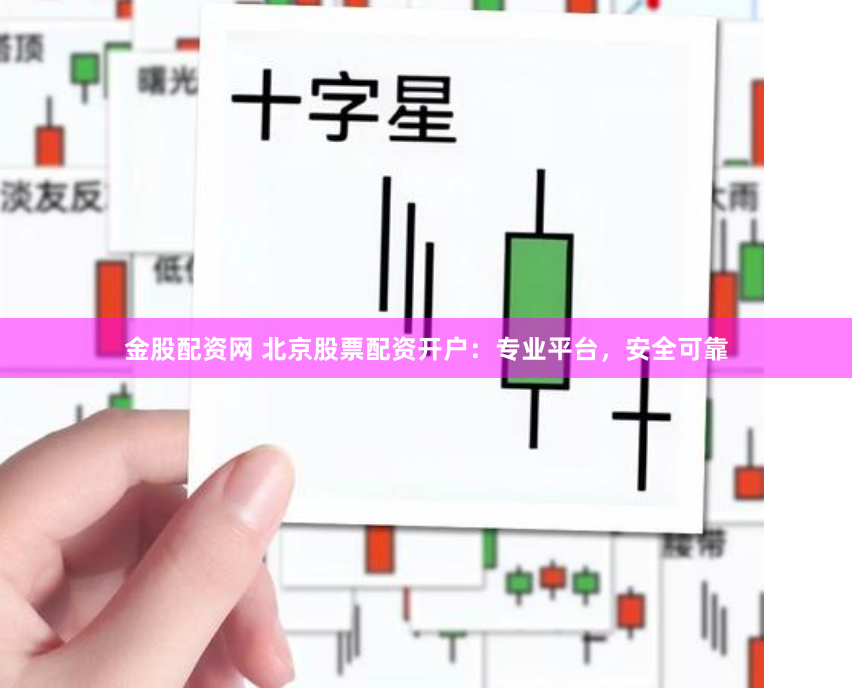 金股配资网 北京股票配资开户:专业平台,安全可靠