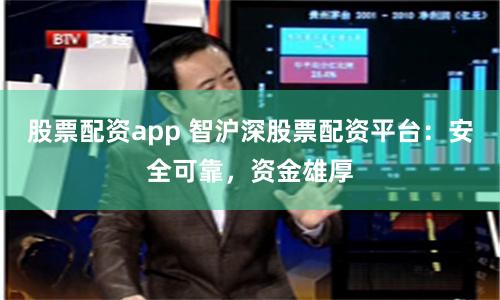 股票配资app 智沪深股票配资平台：安全可靠，资金雄厚