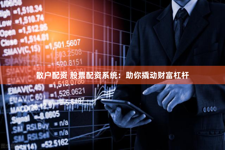 散户配资 股票配资系统：助你撬动财富杠杆