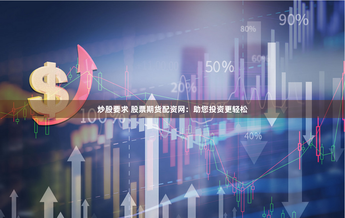 炒股要求 股票期货配资网:助您投资更轻松