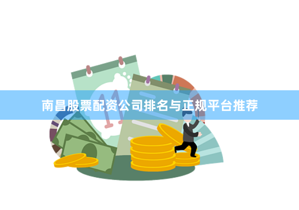 南昌股票配资公司排名与正规平台推荐