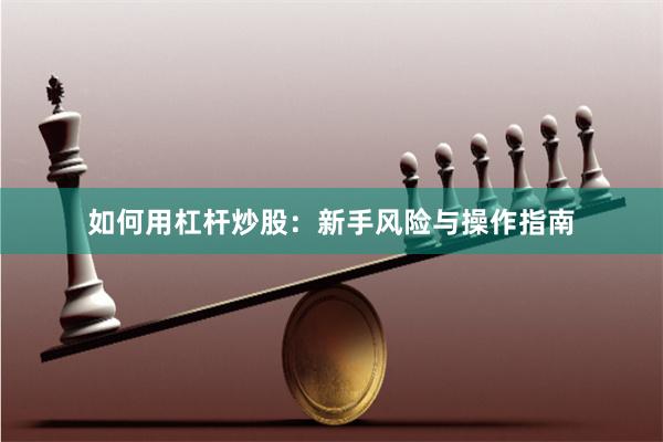 如何用杠杆炒股：新手风险与操作指南