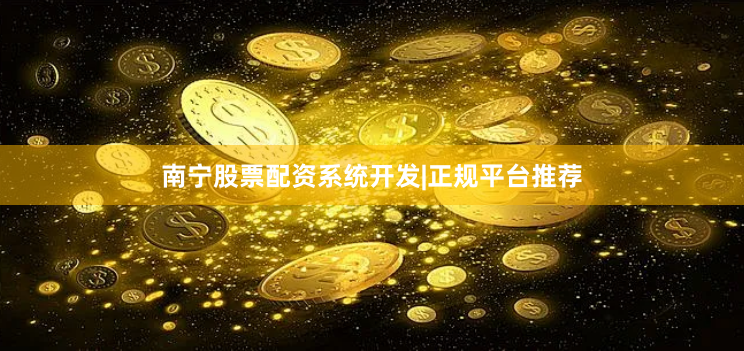 南宁股票配资系统开发|正规平台推荐