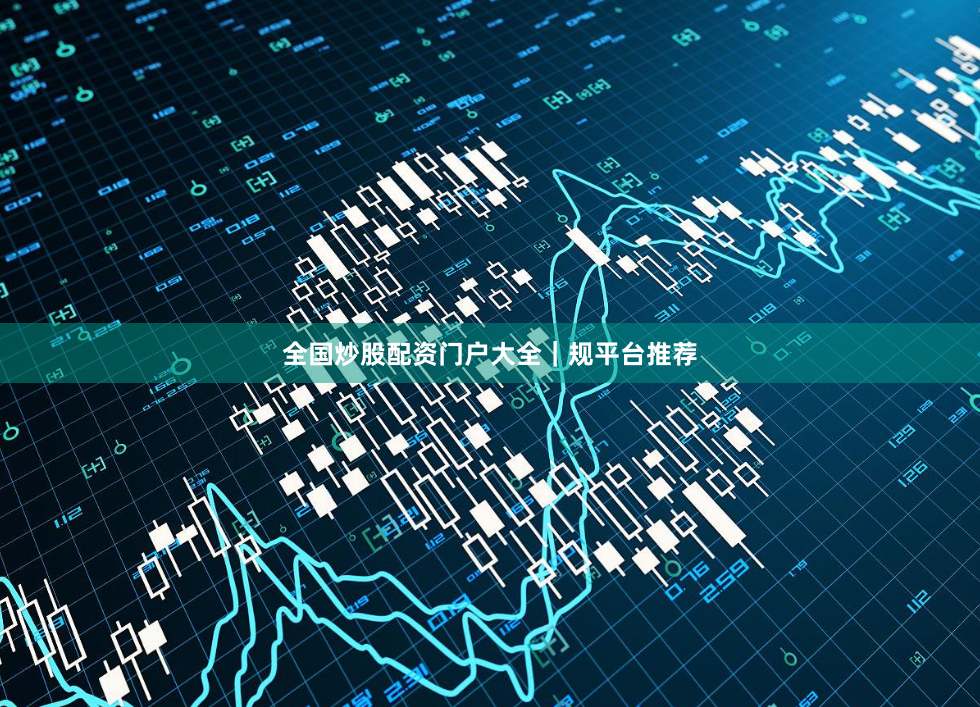 全国炒股配资门户大全｜规平台推荐