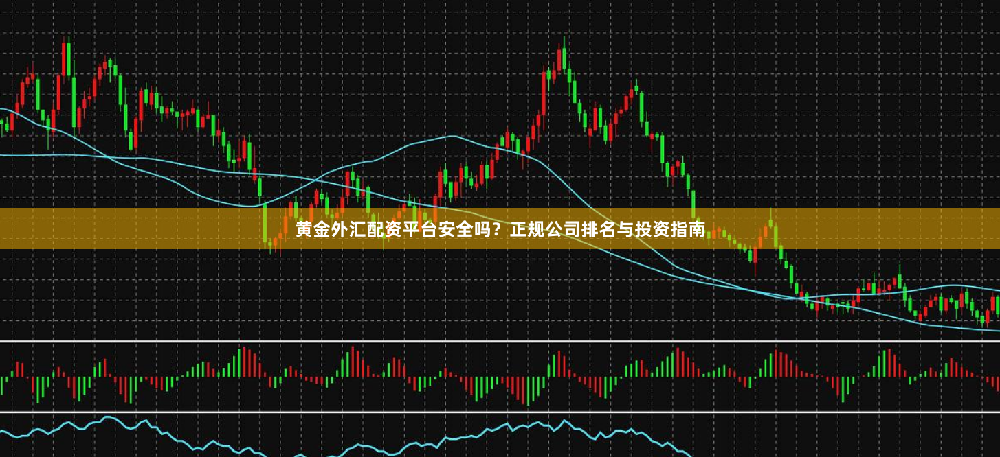 黄金外汇配资平台安全吗？正规公司排名与投资指南