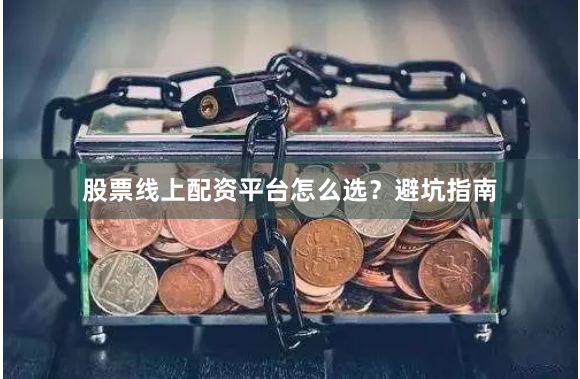 股票线上配资平台怎么选？避坑指南