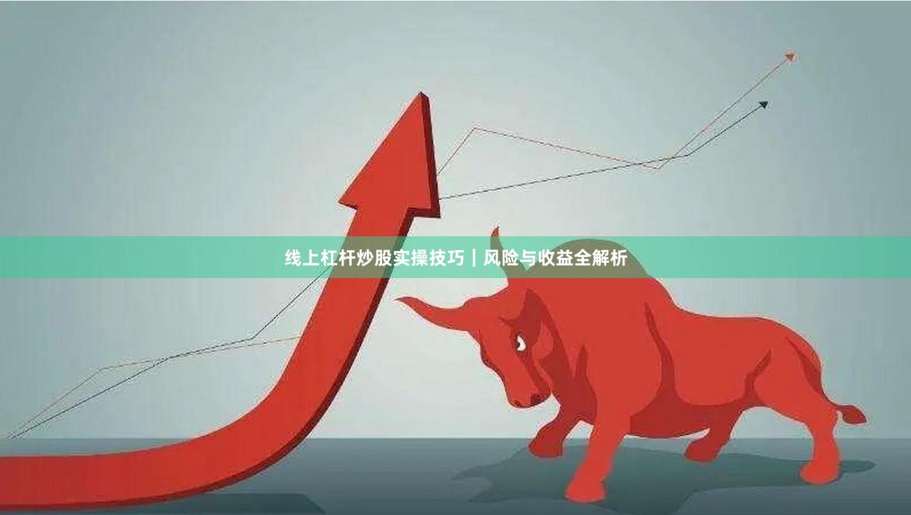 线上杠杆炒股实操技巧｜风险与收益全解析