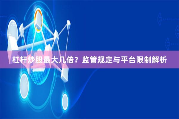 杠杆炒股最大几倍？监管规定与平台限制解析