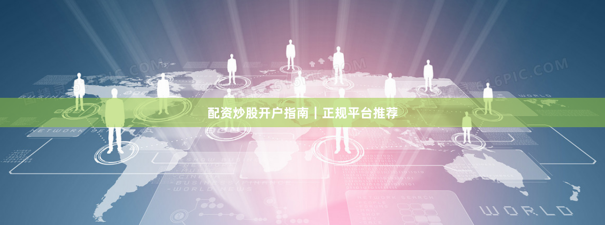 配资炒股开户指南｜正规平台推荐