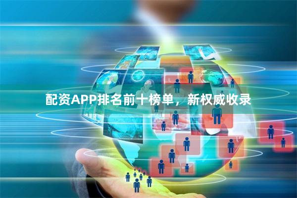 配资APP排名前十榜单，新权威收录