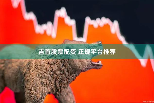 吉首股票配资 正规平台推荐